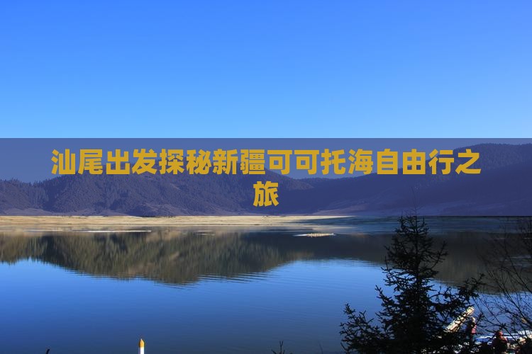 汕尾出发探秘新疆可可托海自由行之旅