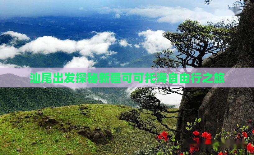 汕尾出发探秘新疆可可托海自由行之旅