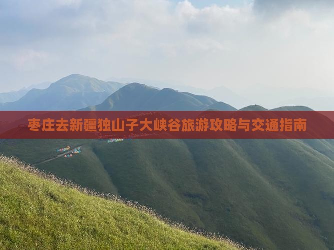 枣庄去新疆独山子大峡谷旅游攻略与交通指南