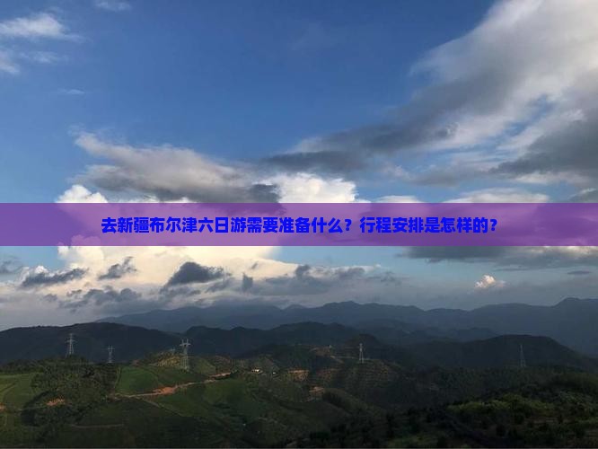 去新疆布尔津六日游需要准备什么？行程安排是怎样的？