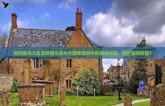 如何解决大连至新疆乌鲁木齐团体旅游中的痛点问题，提升旅游体验？