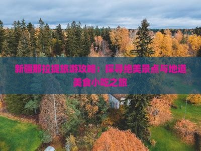 新疆那拉提旅游攻略：探寻绝美景点与地道美食小吃之旅