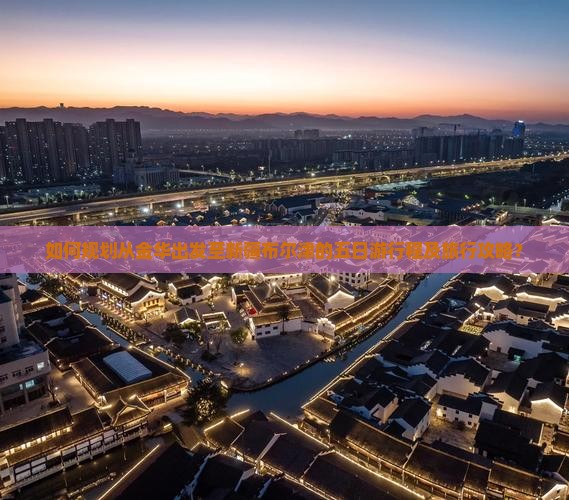 如何规划从金华出发至新疆布尔津的五日游行程及旅行攻略？