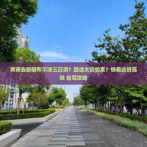 黄南去新疆布尔津三日游？路途太远怕累？快看这份高铁+自驾攻略