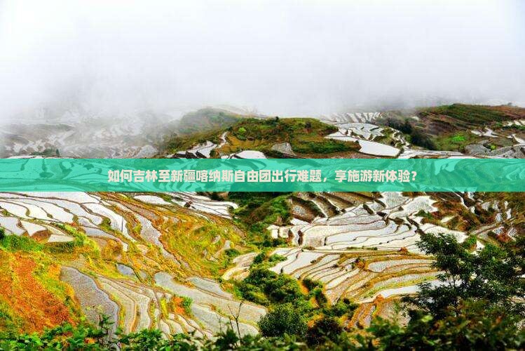 如何吉林至新疆喀纳斯自由团出行难题，享施游新体验？