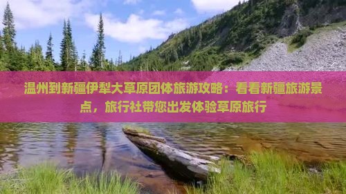 温州到新疆伊犁大草原团体旅游攻略：看看新疆旅游景点，旅行社带您出发体验草原旅行