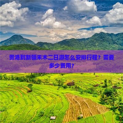 贵港到新疆禾木二日游怎么安排行程？需要多少费用？