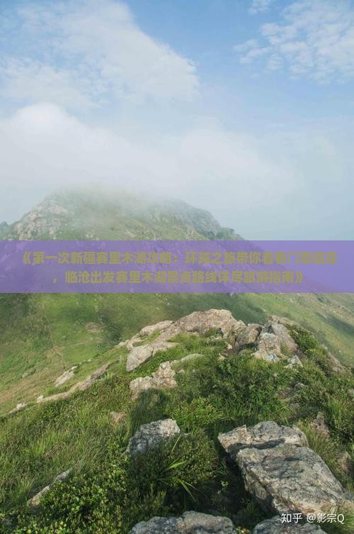 《第一次新疆赛里木湖攻略：环球之旅带你看看门票信息，临沧出发赛里木湖景点路线详尽旅游指南》