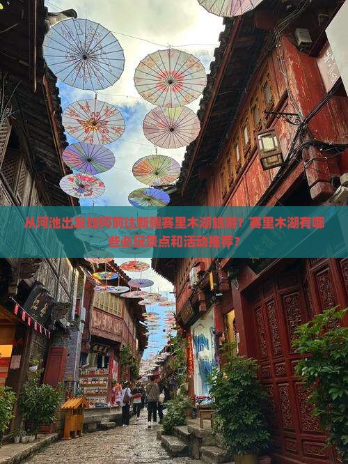 从河池出发如何前往新疆赛里木湖旅游？赛里木湖有哪些必玩景点和活动推荐？