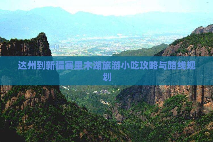 达州到新疆赛里木湖旅游小吃攻略与路线规划
