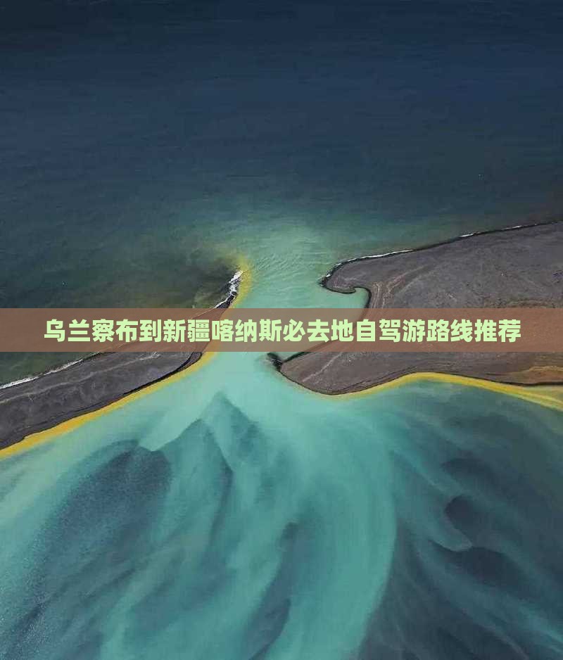 乌兰察布到新疆喀纳斯必去地自驾游路线推荐