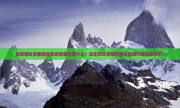去新疆吐鲁番团体旅游需要注意什么？崇左到吐鲁番的团体旅游行程是怎样的？