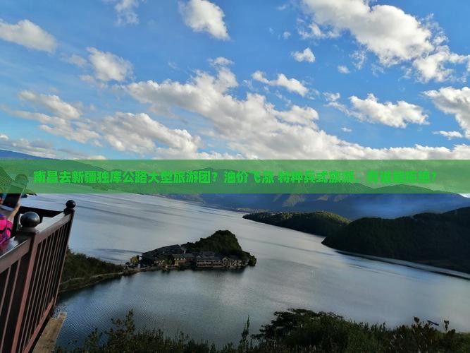 南昌去新疆独库公路大型旅游团？油价飞涨+特种兵式旅游，有谁能拒绝？