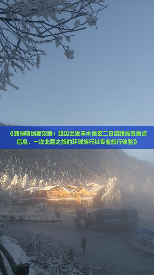 《新疆喀纳斯攻略：延边出发禾木景区二日游路线及景点信息，一次北疆之旅的环球旅行社专业旅行体验》