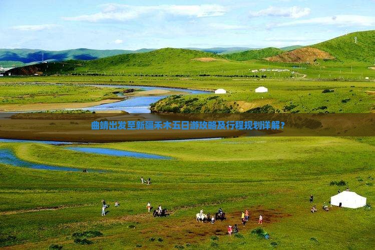 曲靖出发至新疆禾木五日游攻略及行程规划详解？