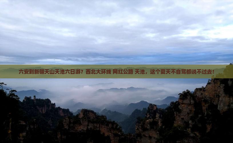 六安到新疆天山天池六日游？西北大环线+网红公路+天池，这个夏天不自驾都说不过去！
