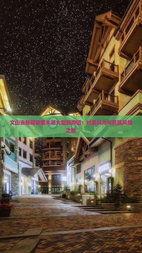 文山去新疆赛里木湖大型旅游团：壮美风光与民族风情之旅