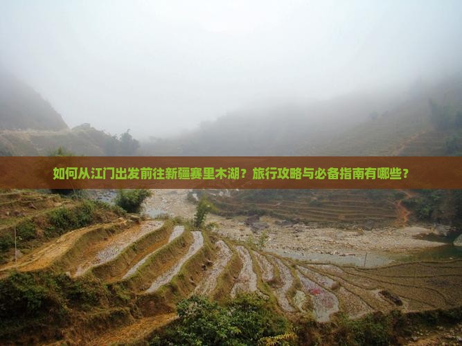 如何从江门出发前往新疆赛里木湖？旅行攻略与必备指南有哪些？