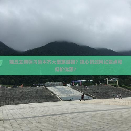 商丘去新疆乌鲁木齐大型旅游团？担心错过网红景点和低价优惠？