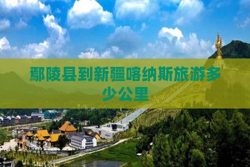 鄢陵县到新疆喀纳斯旅游多少公里