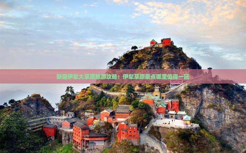 新疆伊犁大草原旅游攻略：伊犁草原景点哪里值得一玩