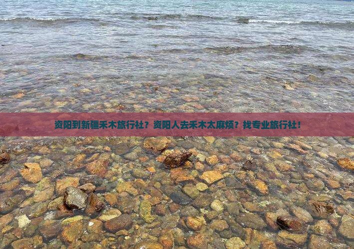 资阳到新疆禾木旅行社？资阳人去禾木太麻烦？找专业旅行社！