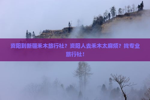 资阳到新疆禾木旅行社？资阳人去禾木太麻烦？找专业旅行社！