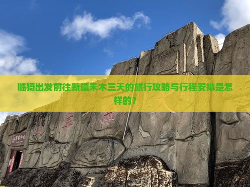 临猗出发前往新疆禾木三天的旅行攻略与行程安排是怎样的？