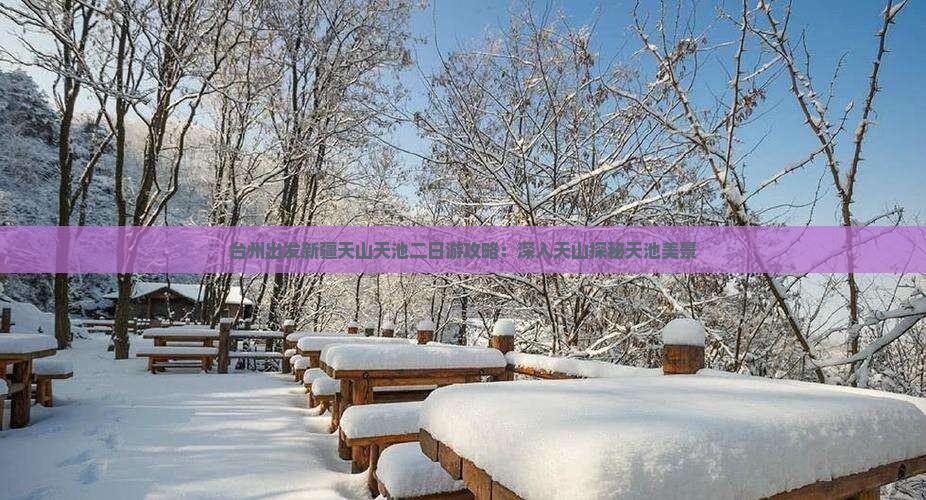台州出发新疆天山天池二日游攻略：深入天山探秘天池美景