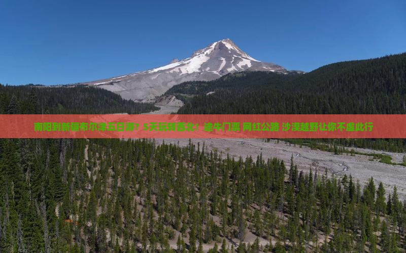 南阳到新疆布尔津五日游？5天玩转西北！途牛门票+网红公路+沙漠越野让你不虚此行