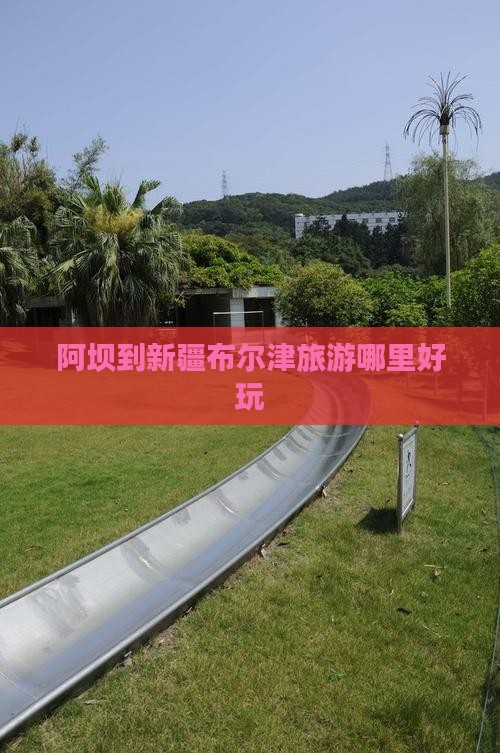 阿坝到新疆布尔津旅游哪里好玩