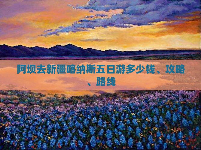 阿坝去新疆喀纳斯五日游多少钱、攻略、路线