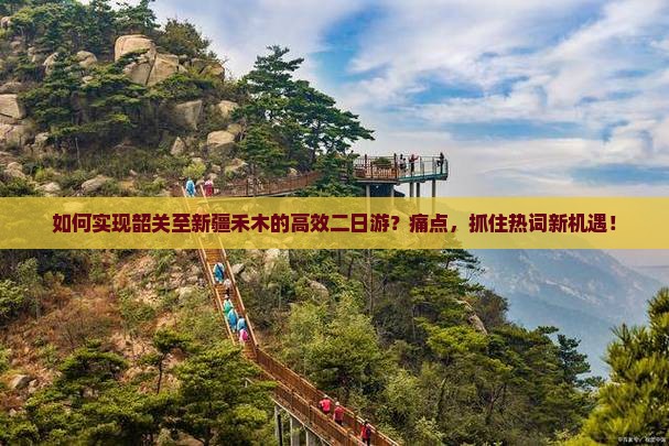 如何实现韶关至新疆禾木的高效二日游？痛点，抓住热词新机遇！