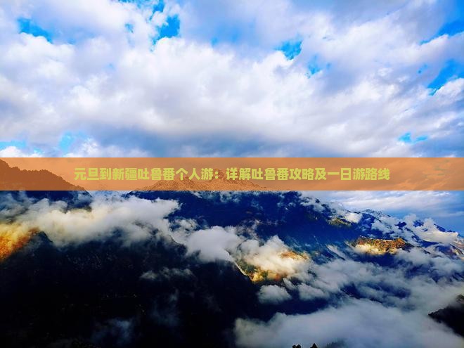 元旦到新疆吐鲁番个人游：详解吐鲁番攻略及一日游路线