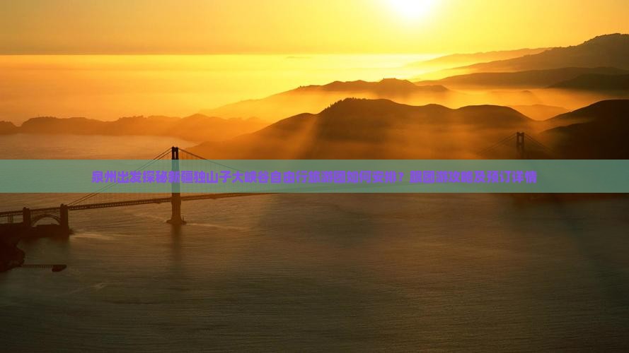 泉州出发探秘新疆独山子大峡谷自由行旅游团如何安排？跟团游攻略及预订详情