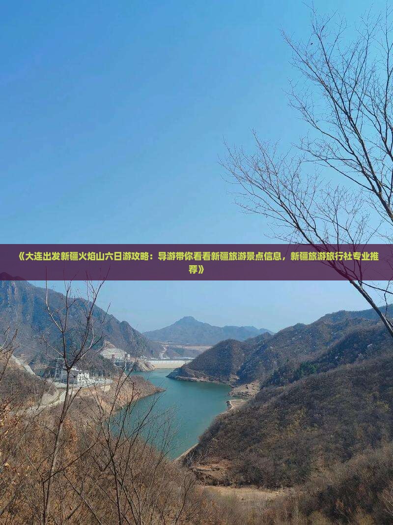 《大连出发新疆火焰山六日游攻略：导游带你看看新疆旅游景点信息，新疆旅游旅行社专业推荐》