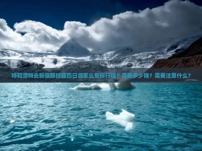 呼和浩特去新疆那拉提四日游怎么安排行程?需要多少钱?需要注意什么? 呼和浩特去新疆那拉提四日游怎么安排行程?需要多少钱?需要注意什么?