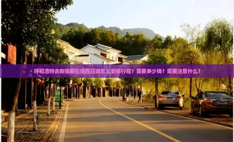 呼和浩特去新疆那拉提四日游怎么安排行程?需要多少钱?需要注意什么? 呼和浩特去新疆那拉提四日游怎么安排行程?需要多少钱?需要注意什么?