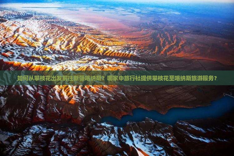 如何从攀枝花出发前往新疆喀纳斯？哪家中旅行社提供攀枝花至喀纳斯旅游服务？