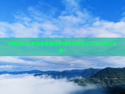 如何规划从枣庄出发前往新疆布尔津的三日游行程与攻略？