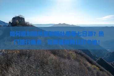 如何规划赣州至新疆吐鲁番七日游？热门旅行痛点，玩转最新网红打卡地！