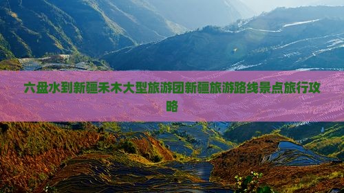 六盘水到新疆禾木大型旅游团新疆旅游路线景点旅行攻略