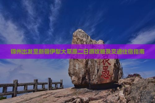锦州出发至新疆伊犁大草原二日游攻略及交通住宿指南