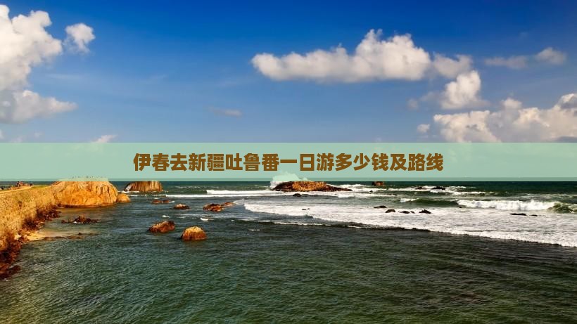 伊春去新疆吐鲁番一日游多少钱及路线