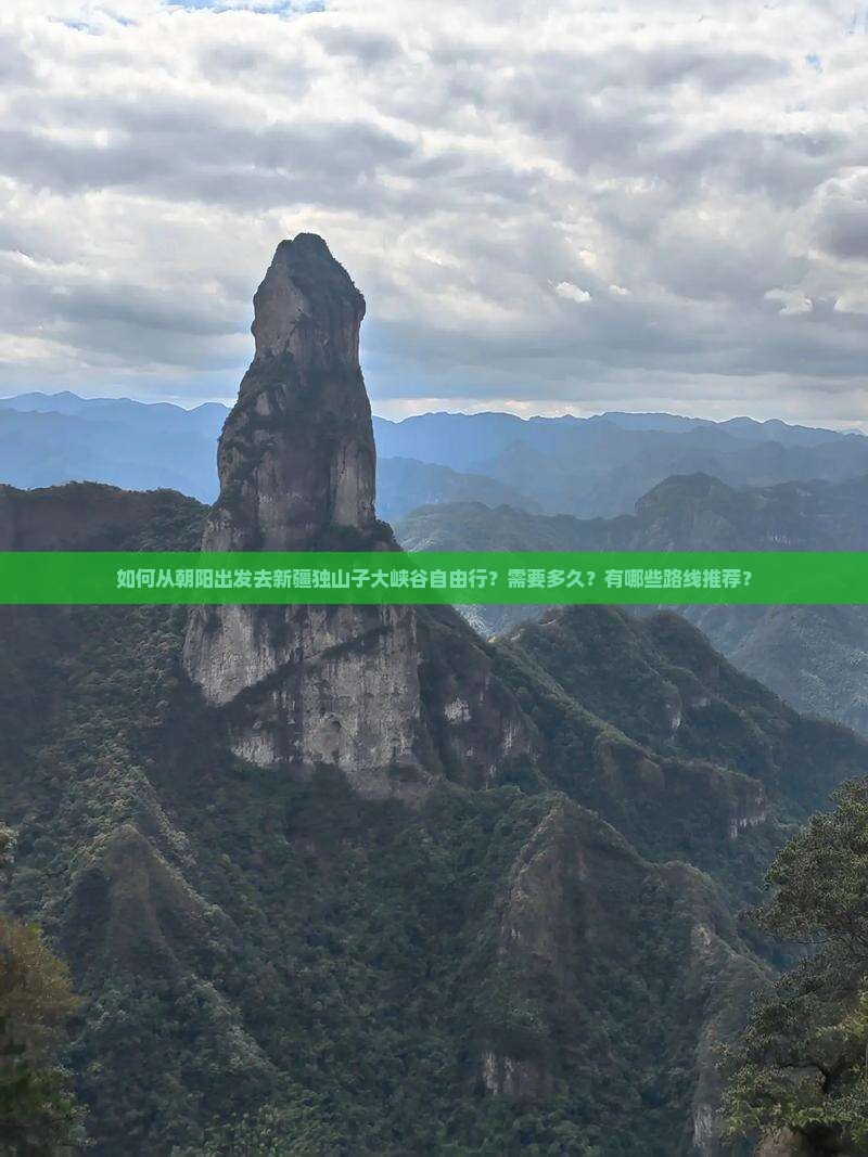 如何从朝阳出发去新疆独山子大峡谷自由行？需要多久？有哪些路线推荐？