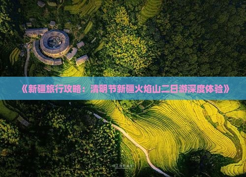 《新疆旅行攻略：清明节新疆火焰山二日游深度体验》