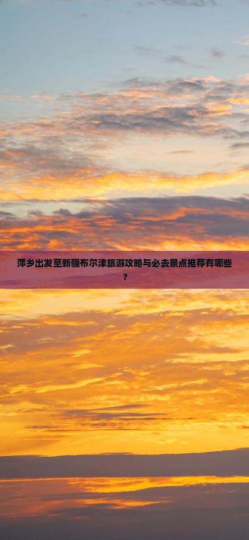 萍乡出发至新疆布尔津旅游攻略与必去景点推荐有哪些？