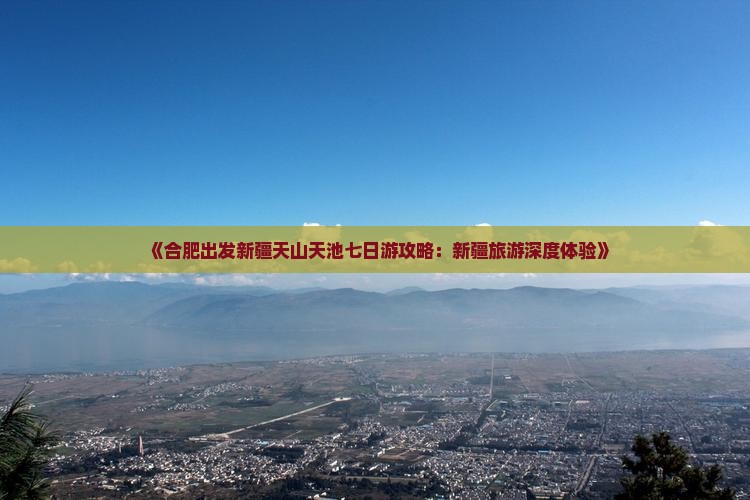 《合肥出发新疆天山天池七日游攻略：新疆旅游深度体验》