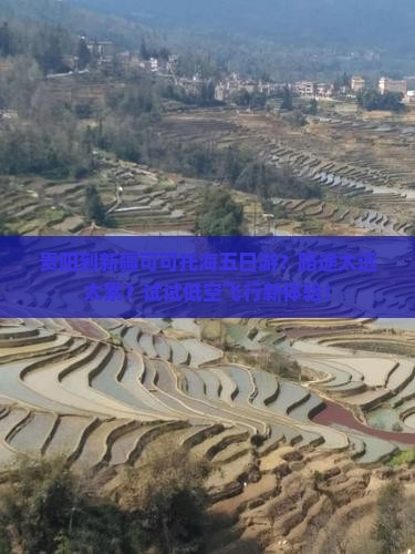 贵阳到新疆可可托海五日游？路途太远太累？试试低空飞行新体验！