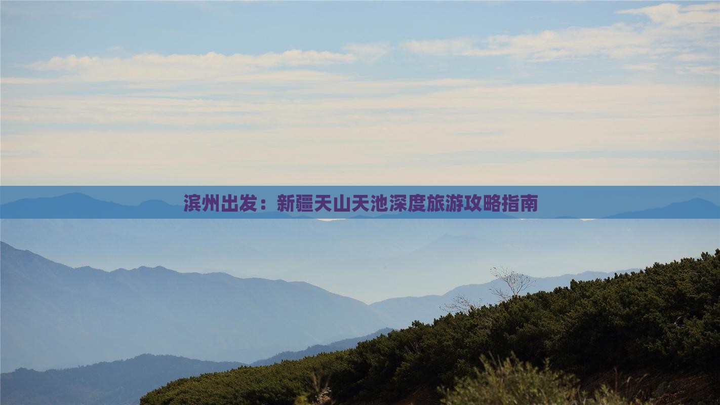 滨州出发：新疆天山天池深度旅游攻略指南